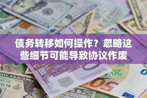 武汉债务转移如何操作？忽略这些细节可能导致协议作废