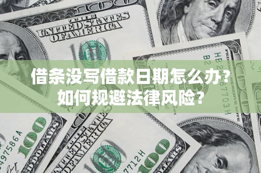 武汉借条没写借款日期怎么办？如何规避法律风险？